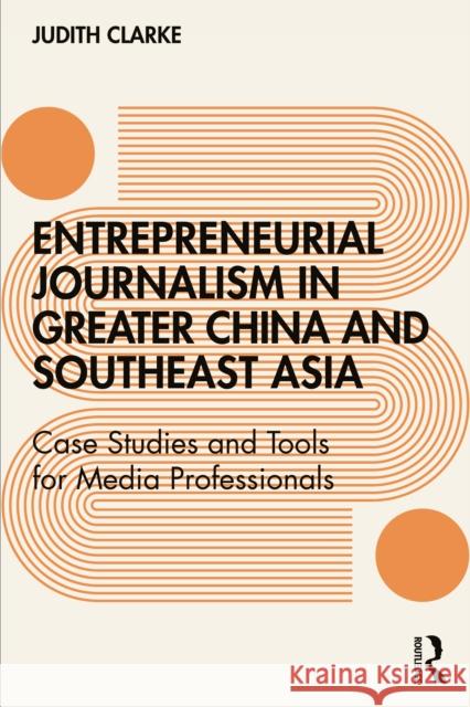 Entrepreneurial journalism in greater China and Southeast Asia: Case Studies and Tools for Media Professionals Clarke, Judith 9781138283084 Routledge - książka