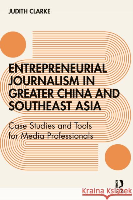 Entrepreneurial journalism in greater China and Southeast Asia: Case Studies and Tools for Media Professionals Clarke, Judith 9781138283091 Routledge - książka