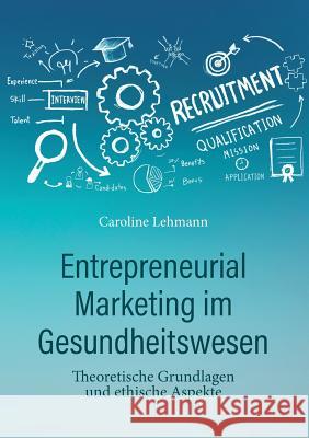 Entrepreneurial Marketing im Gesundheitswesen: Theoretische Grundlagen und ethische Aspekte Lehmann, Med Caroline 9783749409457 Books on Demand - książka