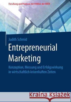 Entrepreneurial Marketing: Konzeption, Messung Und Erfolgswirkung in Wirtschaftlich Krisenhaften Zeiten Schmid, Judith 9783658151713 Springer Gabler - książka