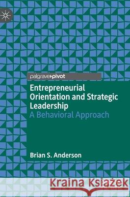 Entrepreneurial Orientation and Strategic Leadership: A Behavioral Approach Anderson, Brian S. 9783030872991 Springer Nature Switzerland AG - książka