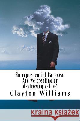 Entrepreneurial Panacea: Are we creating or destroying value? Williams, Clayton Fraser 9781548108281 Createspace Independent Publishing Platform - książka