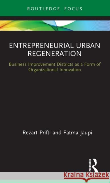 Entrepreneurial Urban Regeneration: Business Improvement Districts as a Form of Organizational Innovation Rezart Prifti Fatma Jaupi 9780367610685 Routledge - książka