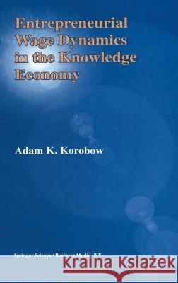 Entrepreneurial Wage Dynamics in the Knowledge Economy Adam K. Korobow 9781402072451 Kluwer Academic Publishers - książka