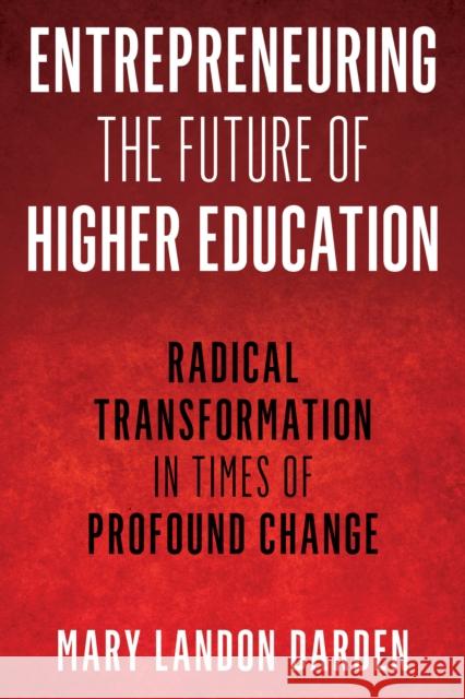 Entrepreneuring the Future of Higher Education: Radical Transformation in Times of Profound Change Mary Landon Darden 9781475854947 Rowman & Littlefield Publishers - książka