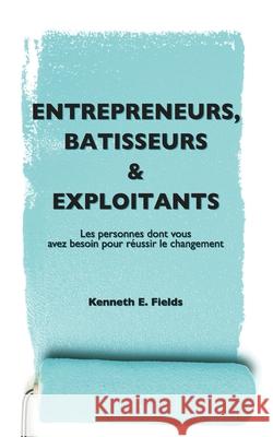 Entrepreneurs, Bâtisseurs, et Exploitants: Les personnes dont vous avez besoin pour réussir le changement Kenneth E Fields 9780988436220 Team Fields - książka