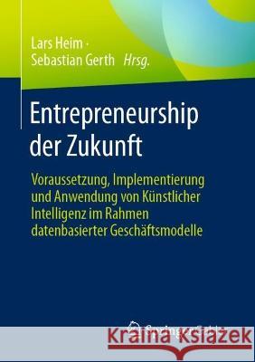 Entrepreneurship Der Zukunft: Voraussetzung, Implementierung Und Anwendung Von K?nstlicher Intelligenz Im Rahmen Datenbasierter Gesch?ftsmodelle Lars Heim Sebastian Gerth 9783658420598 Springer Gabler - książka