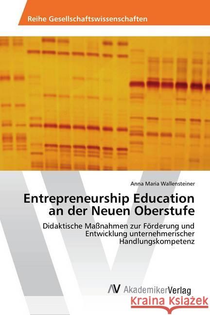 Entrepreneurship Education an der Neuen Oberstufe : Didaktische Maßnahmen zur Förderung und Entwicklung unternehmerischer Handlungskompetenz Wallensteiner, Anna Maria 9786202222143 AV Akademikerverlag - książka