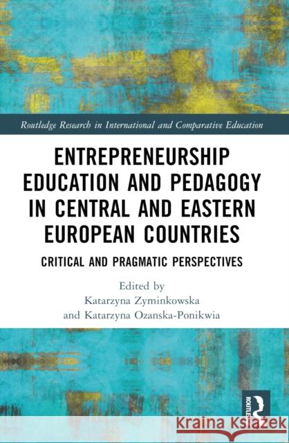 Entrepreneurship Education and Pedagogy in Central and Eastern European Countries: Critical and Pragmatic Perspectives Katarzyna Żyminkowska Katarzyna Ożańska-Ponikwia 9781032591766 Routledge - książka