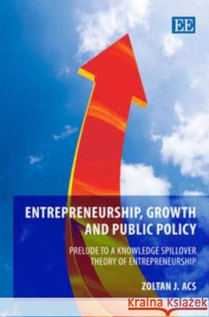 Entrepreneurship Growth and Public Policy: Prelude to a Knowledge Spillover Theory of Entrepreneurship  9781847201164 Edward Elgar Publishing Ltd - książka