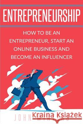 Entrepreneurship: How To Be An Entrepreneur, Start an Online Business And Become An Influencer John Winters 9781074888954 Independently Published - książka