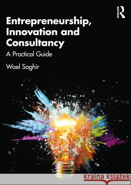 Entrepreneurship, Innovation and Consultancy: A Practical Guide Wael Saghir 9781032619743 Routledge - książka