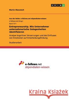 Entrepreneurship. Wie Unternehmer unternehmerische Gelegenheiten identifizieren: Analyse kognitiver Verzerrungen und des Einflusses von Emotionen auf Hlawatsch, Martin 9783668011373 Grin Verlag - książka
