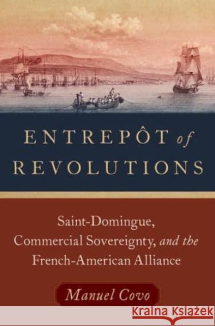 Entrepôt of Revolutions: Saint-Domingue, Commercial Sovereignty, and the French-American Alliance Covo, Manuel 9780197626382 Oxford University Press Inc - książka