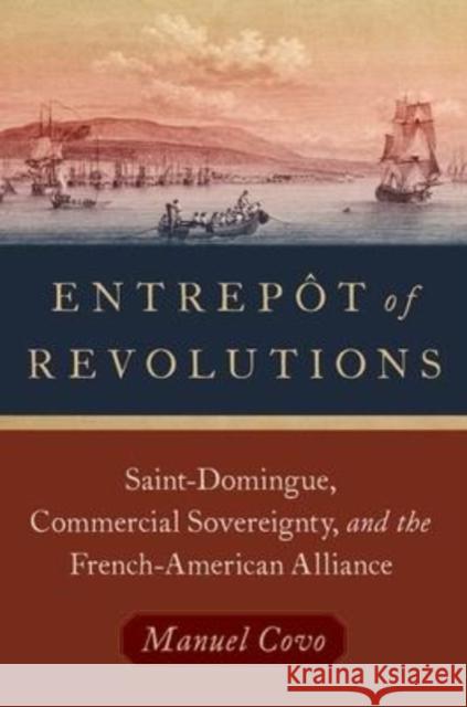 Entrepôt of Revolutions: Saint-Domingue, Commercial Sovereignty, and the French-American Alliance Covo, Manuel 9780197626399 Oxford University Press Inc - książka