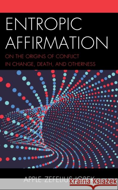 Entropic Affirmation: On the Origins of Conflict in Change, Death, and Otherness Apple Zefelius Igrek 9781498567992 Lexington Books - książka