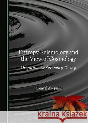 Entropy, Seismology and the View of Cosmology: Origin and Evolutionary Theory Samvel Akopian   9781527501904 Cambridge Scholars Publishing - książka