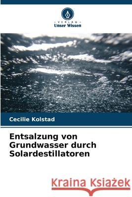 Entsalzung von Grundwasser durch Solardestillatoren Kolstad, Cecilie 9786209092978 Verlag Unser Wissen - książka