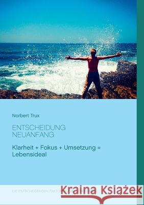 Entscheidung Neuanfang: Klarheit + Fokus + Umsetzung = Lebensideal Trux, Norbert 9783837016628 Books on Demand - książka