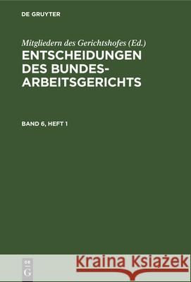 Entscheidungen Des Bundesarbeitsgerichts. Band 6, Heft 1 A Jante, Mitgliedern Des Gerichtshofes 9783112323014 De Gruyter - książka