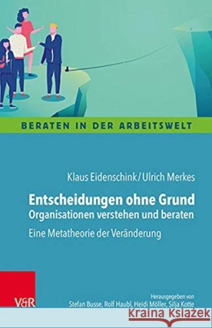 Entscheidungen ohne Grund - Organisationen verstehen und beraten: Eine Metatheorie der Veränderung Klaus Eidenschink, Ulrich Merkes 9783525407592 Vandenhoeck & Ruprecht GmbH & Co KG - książka