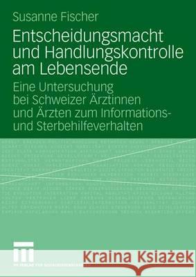 Entscheidungsmacht Und Handlungskontrolle Am Lebensende: Eine Untersuchung Bei Schweizer Ärztinnen Und Ärzten Zum Informations- Und Sterbehilfeverhalt Fischer, Susanne 9783531158662 Vs Verlag Fur Sozialwissenschaften - książka