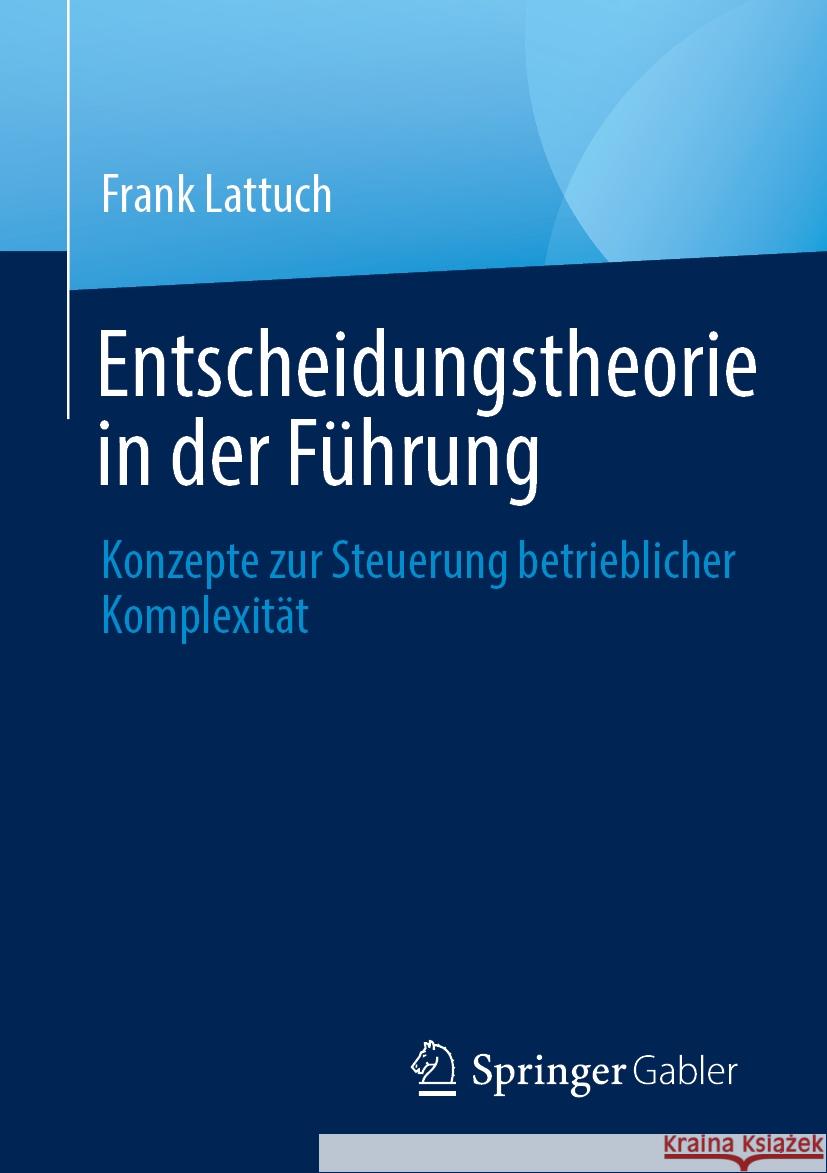 Entscheidungstheorie in der Führung: Konzepte zur Steuerung betrieblicher Komplexität Frank Lattuch 9783658472634 Springer-Verlag Berlin and Heidelberg GmbH &  - książka