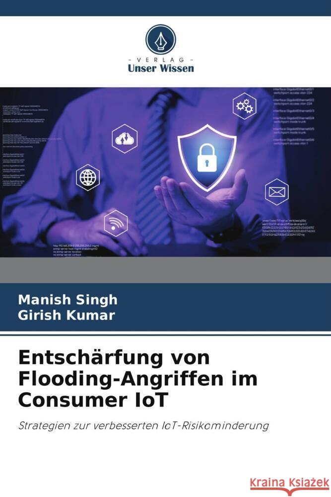 Entschärfung von Flooding-Angriffen im Consumer IoT Singh, Manish, Kumar, Girish 9786208335649 Verlag Unser Wissen - książka