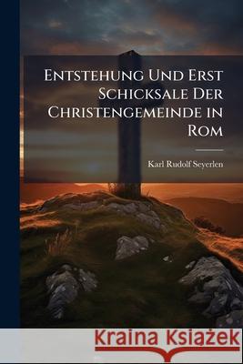 Entstehung Und Erst Schicksale Der Christengemeinde in ROM: Eine Kirchengeschichtliche Monographie Karl Rudol Seyerlen 9781148811888  - książka
