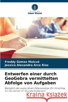 Entwerfen einer durch GeoGebra vermittelten Abfolge von Aufgaben Freddy Gomez Mulcue Jessica Alexandra Arce Rios  9786205321676 Verlag Unser Wissen - książka