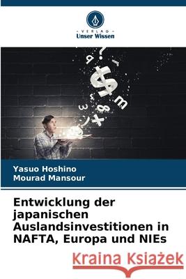 Entwicklung der japanischen Auslandsinvestitionen in NAFTA, Europa und NIEs Hoshino, Yasuo, Mansour, Mourad 9786202434362 Verlag Unser Wissen - książka