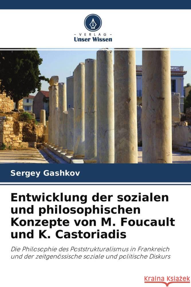 Entwicklung der sozialen und philosophischen Konzepte von M. Foucault und K. Castoriadis Gashkov, Sergey 9786203220964 Verlag Unser Wissen - książka