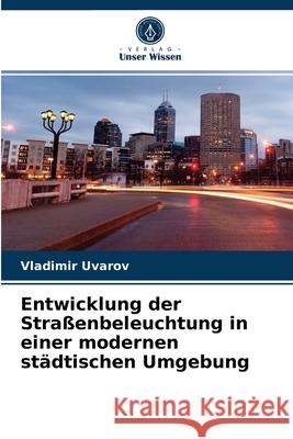 Entwicklung der Straßenbeleuchtung in einer modernen städtischen Umgebung Vladimir Uvarov 9786203673357 Verlag Unser Wissen - książka