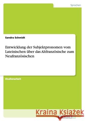 Entwicklung der Subjektpronomen vom Lateinischen über das Altfranzösische zum Neufranzösischen Sandra Schmidt 9783638760379 Grin Verlag - książka