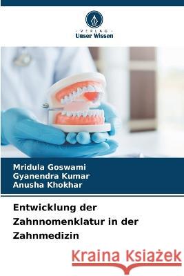 Entwicklung der Zahnnomenklatur in der Zahnmedizin Mridula Goswami Gyanendra Kumar Anusha Khokhar 9786206056089 Verlag Unser Wissen - książka