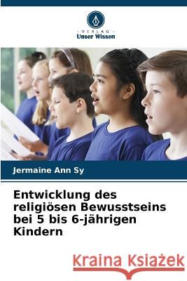 Entwicklung des religioesen Bewusstseins bei 5 bis 6-jahrigen Kindern Jermaine Ann Sy   9786206087458 Verlag Unser Wissen - książka