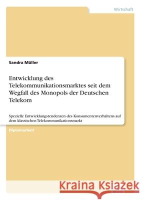 Entwicklung des Telekommunikationsmarktes seit dem Wegfall des Monopols der Deutschen Telekom: Spezielle Entwicklungstendenzen des Konsumentenverhalte Müller, Sandra 9783838622958 Diplom.de - książka