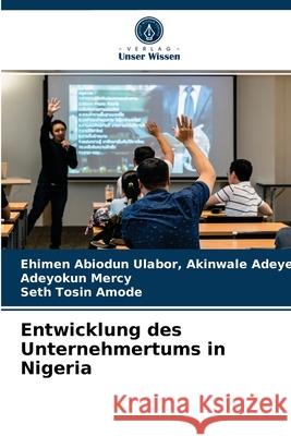 Entwicklung des Unternehmertums in Nigeria Ehimen Abiodun Ulab Akinwale Adeyemi, Adeyokun Mercy, Seth Tosin Amode 9786203596090 Verlag Unser Wissen - książka