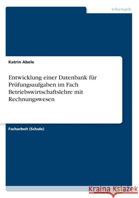 Entwicklung einer Datenbank für Prüfungsaufgaben im Fach Betriebswirtschaftslehre mit Rechnungswesen Katrin Abele 9783668220843 Grin Verlag - książka