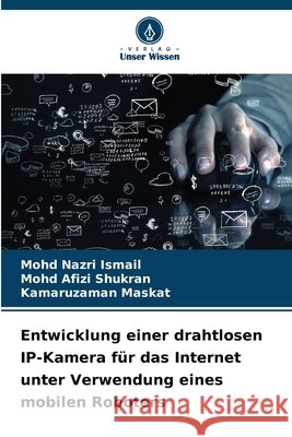 Entwicklung einer drahtlosen IP-Kamera für das Internet unter Verwendung eines mobilen Roboters Ismail, Mohd Nazri, Shukran, Mohd Afizi, Maskat, Kamaruzaman 9786209074776 Verlag Unser Wissen - książka