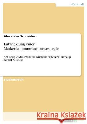 Entwicklung einer Markenkommunikationsstrategie: Am Beispiel des Premium-Küchenherstellers Bulthaup GmbH & Co. KG Schneider, Alexander 9783668803756 Grin Verlag - książka