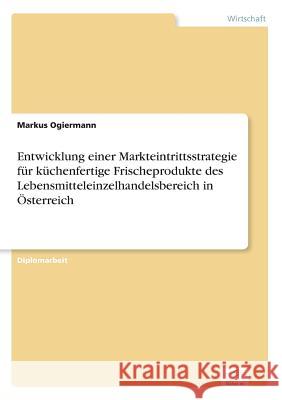 Entwicklung einer Markteintrittsstrategie für küchenfertige Frischeprodukte des Lebensmitteleinzelhandelsbereich in Österreich Ogiermann, Markus 9783838620671 Diplom.de - książka