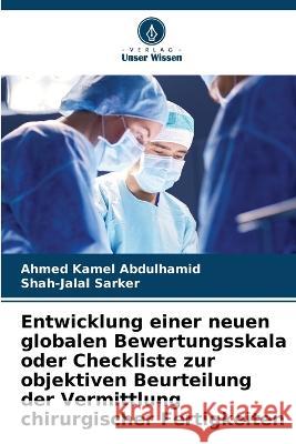 Entwicklung einer neuen globalen Bewertungsskala oder Checkliste zur objektiven Beurteilung der Vermittlung chirurgischer Fertigkeiten Ahmed Kamel Abdulhamid Shah-Jalal Sarker  9786205989845 Verlag Unser Wissen - książka