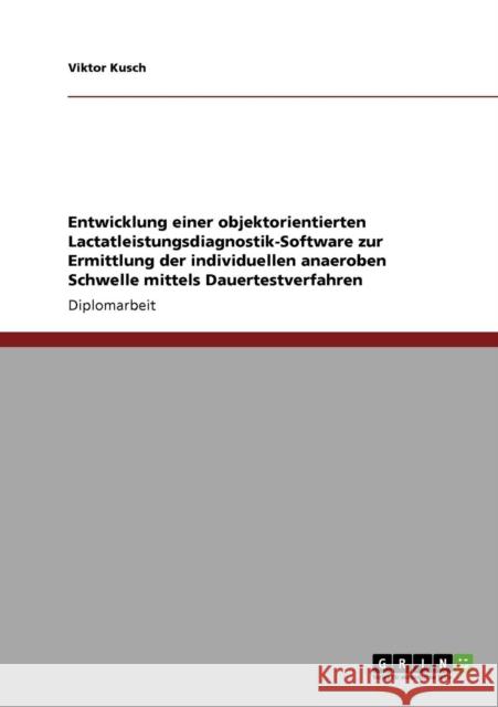 Entwicklung einer objektorientierten Lactatleistungsdiagnostik-Software zur Ermittlung der individuellen anaeroben Schwelle mittels Dauertestverfahren Viktor Kusch 9783640292103 Grin Verlag - książka