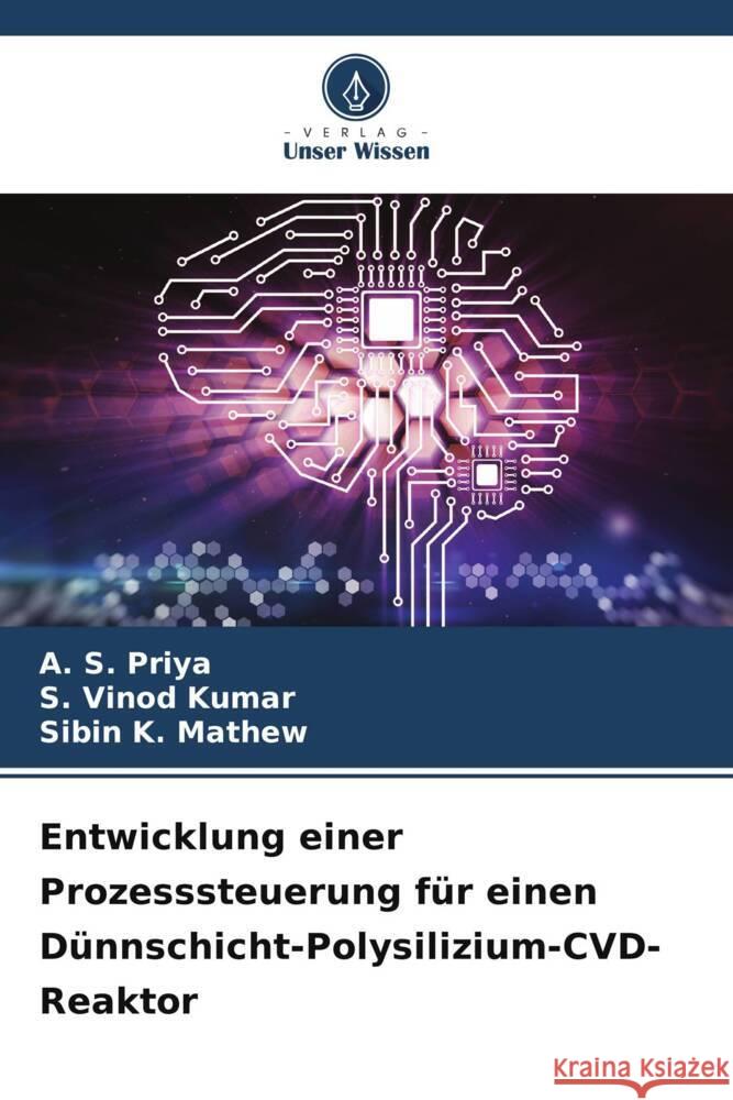 Entwicklung einer Prozesssteuerung für einen Dünnschicht-Polysilizium-CVD-Reaktor Priya, A. S., Kumar, S. Vinod, K. Mathew, Sibin 9786207107841 Verlag Unser Wissen - książka