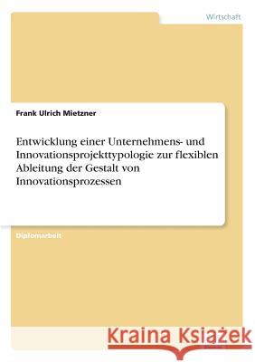 Entwicklung einer Unternehmens- und Innovationsprojekttypologie zur flexiblen Ableitung der Gestalt von Innovationsprozessen Frank Ulrich Mietzner 9783838649986 Diplom.de - książka