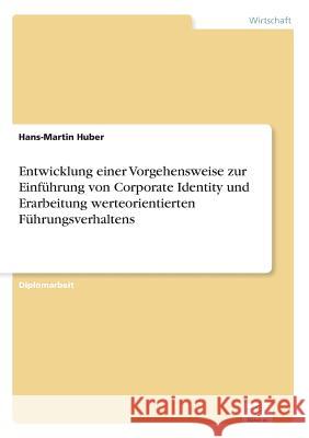 Entwicklung einer Vorgehensweise zur Einführung von Corporate Identity und Erarbeitung werteorientierten Führungsverhaltens Huber, Hans-Martin 9783838635057 Diplom.de - książka