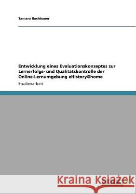 Entwicklung eines Evaluationskonzeptes zur Lernerfolgs- und Qualitätskontrolle der Online-Lernumgebung eHistory@home Tamara Rachbauer 9783640713523 Grin Verlag - książka