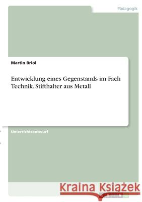 Entwicklung eines Gegenstands im Fach Technik. Stifthalter aus Metall Martin Briol 9783346348654 Grin Verlag - książka