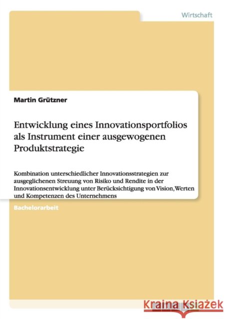 Entwicklung eines Innovationsportfolios als Instrument einer ausgewogenen Produktstrategie: Kombination unterschiedlicher Innovationsstrategien zur au Grützner, Martin 9783656962557 Grin Verlag Gmbh - książka